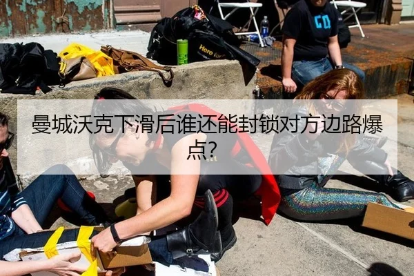 曼城沃克下滑后谁还能封锁对方边路爆点？